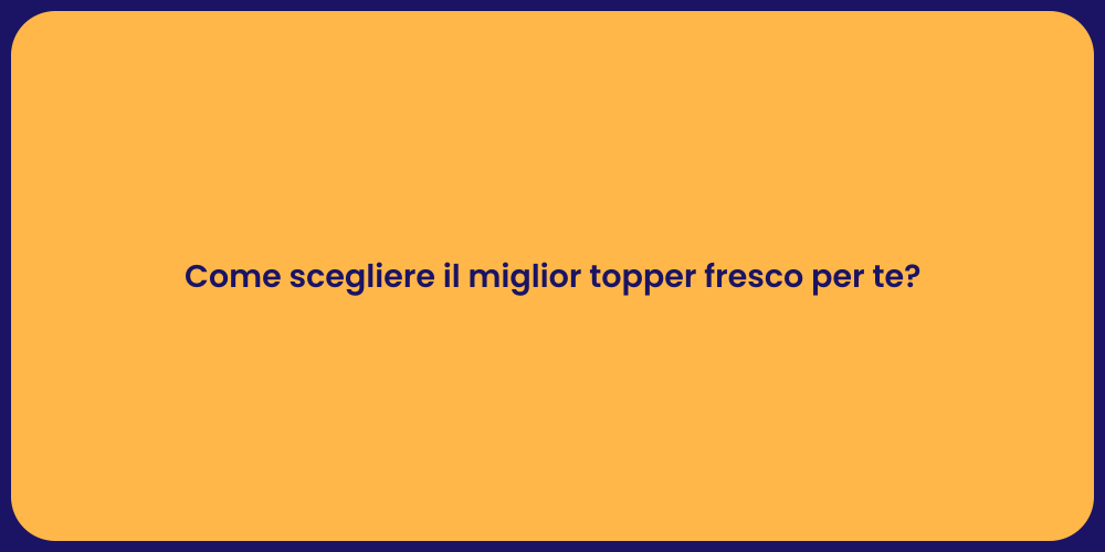 Come scegliere il miglior topper fresco per te?