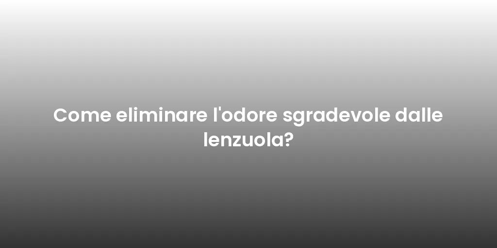 Come eliminare l'odore sgradevole dalle lenzuola?
