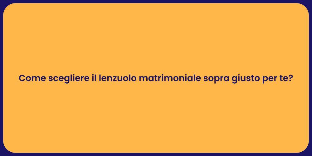 Come scegliere il lenzuolo matrimoniale sopra giusto per te?