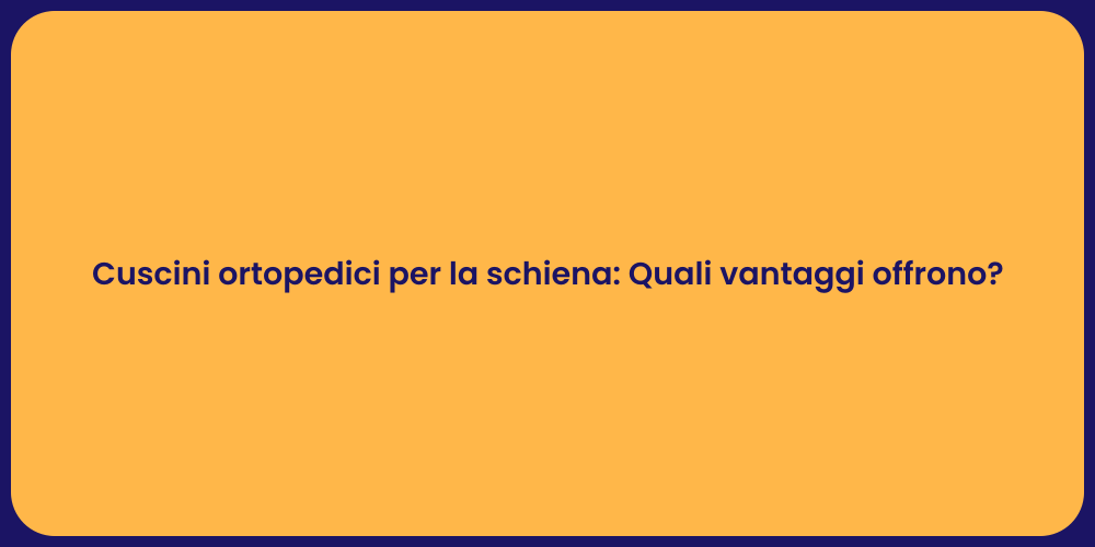 Cuscini ortopedici per la schiena: Quali vantaggi offrono?