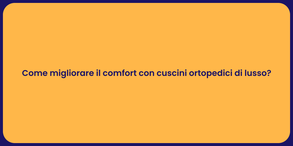 Come migliorare il comfort con cuscini ortopedici di lusso?