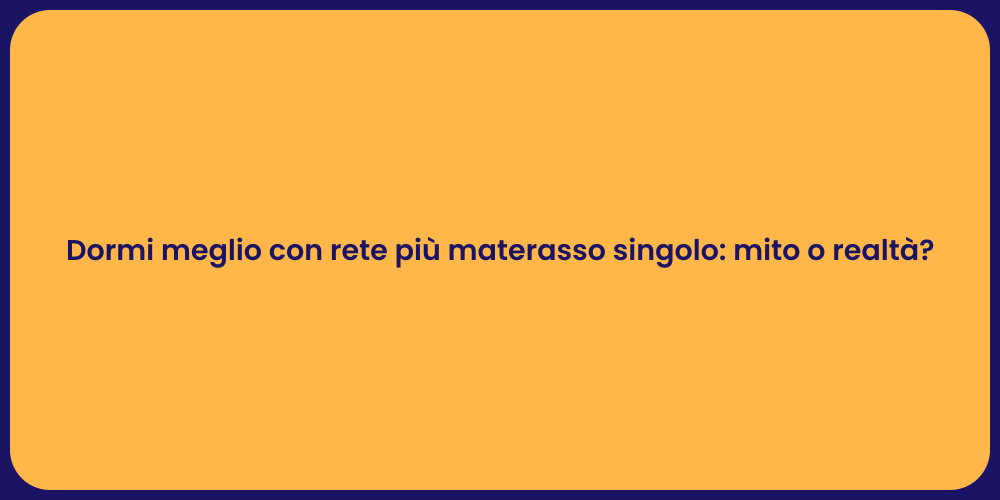 Dormi meglio con rete più materasso singolo: mito o realtà?