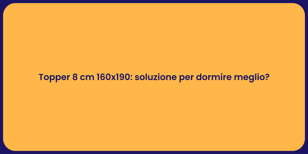 Topper 8 cm 160x190: soluzione per dormire meglio?
