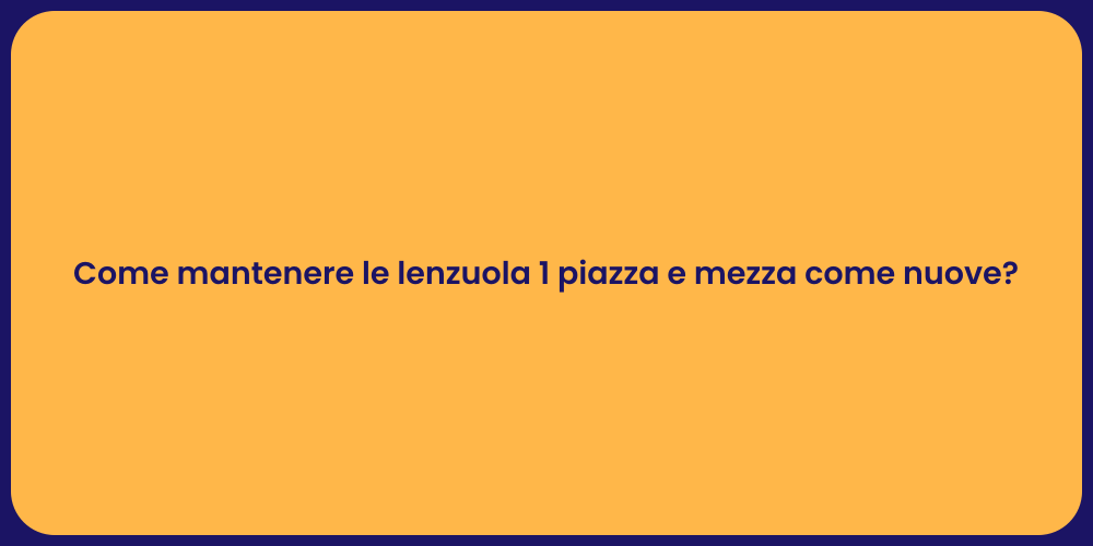 Come mantenere le lenzuola 1 piazza e mezza come nuove?