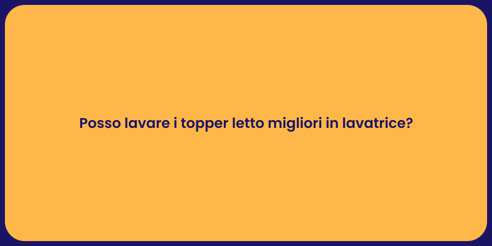 Posso lavare i topper letto migliori in lavatrice?