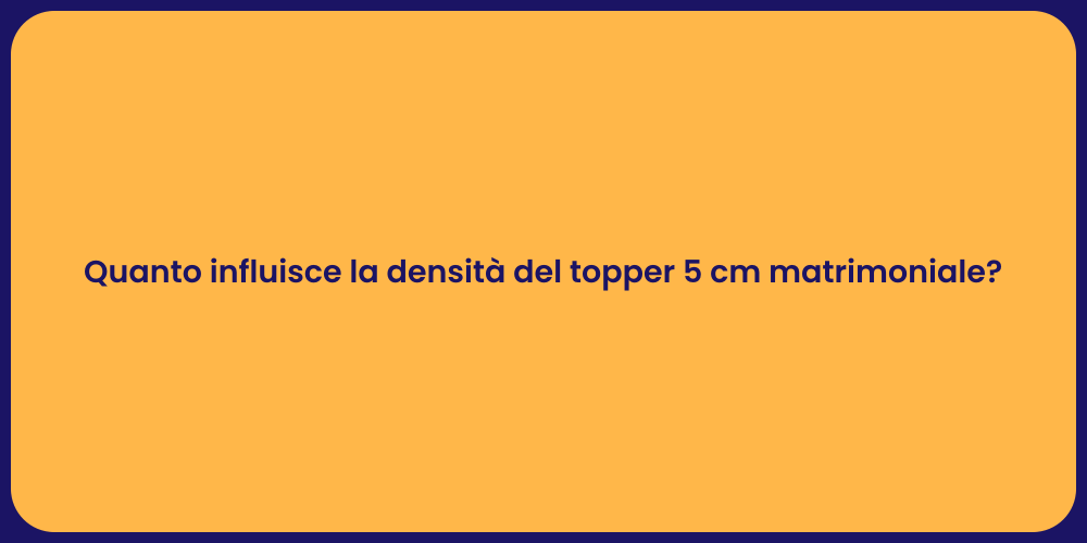 Quanto influisce la densità del topper 5 cm matrimoniale?