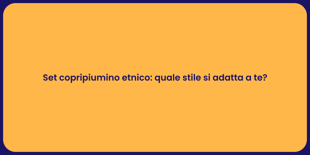Set copripiumino etnico: quale stile si adatta a te?