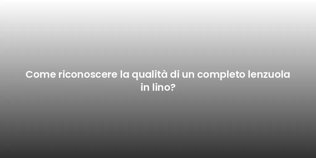 Come riconoscere la qualità di un completo lenzuola in lino?