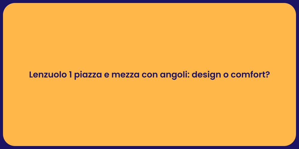 Lenzuolo 1 piazza e mezza con angoli: design o comfort?