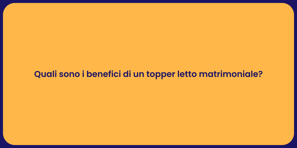 Quali sono i benefici di un topper letto matrimoniale?
