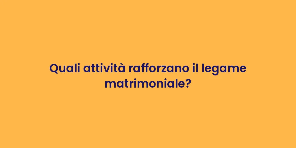 Quali attività rafforzano il legame matrimoniale?