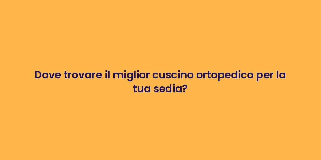 Dove trovare il miglior cuscino ortopedico per la tua sedia?
