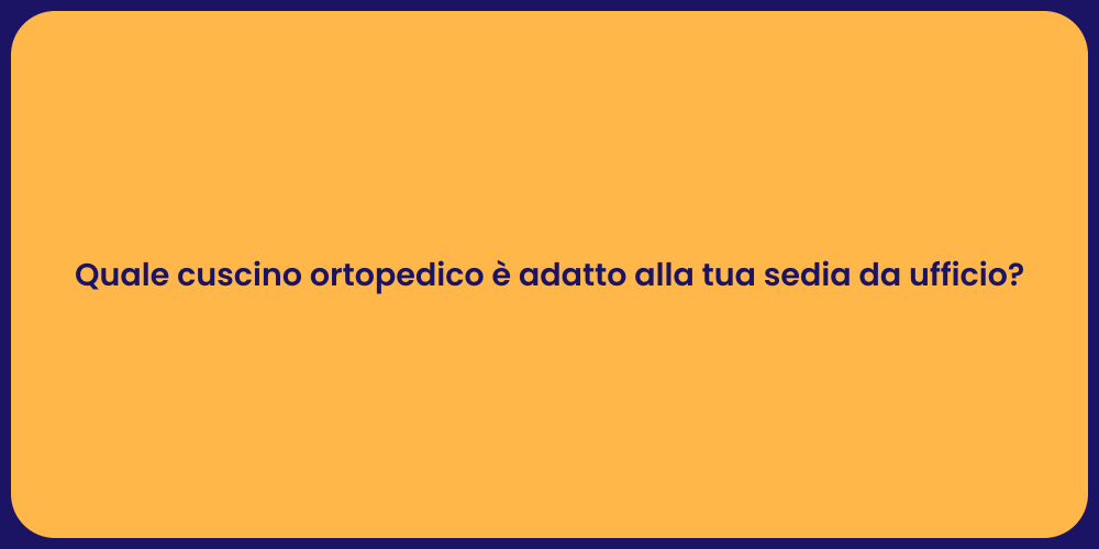 Quale cuscino ortopedico è adatto alla tua sedia da ufficio?