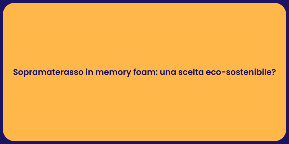 Sopramaterasso in memory foam: una scelta eco-sostenibile?