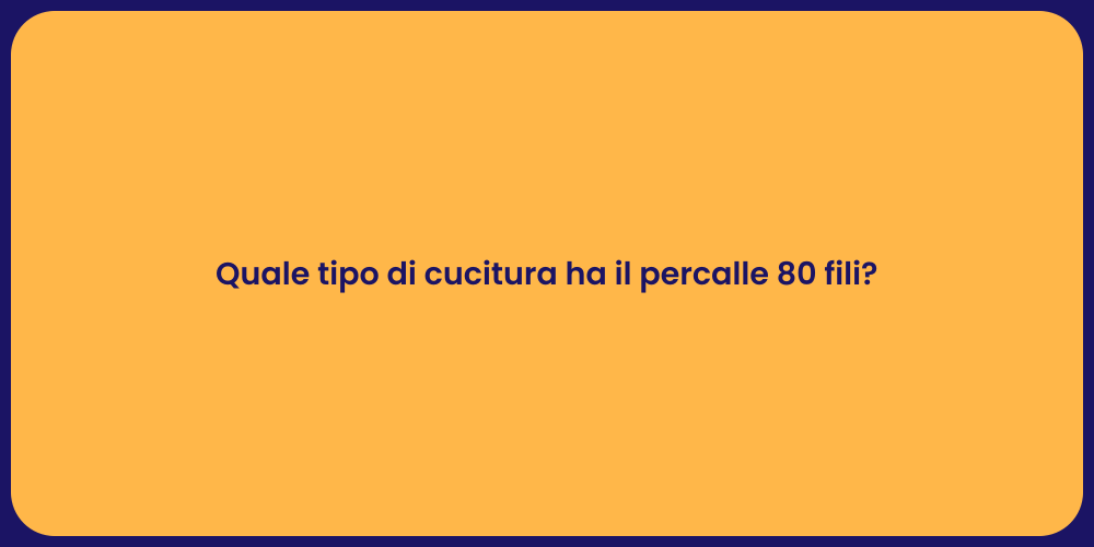 Quale tipo di cucitura ha il percalle 80 fili?
