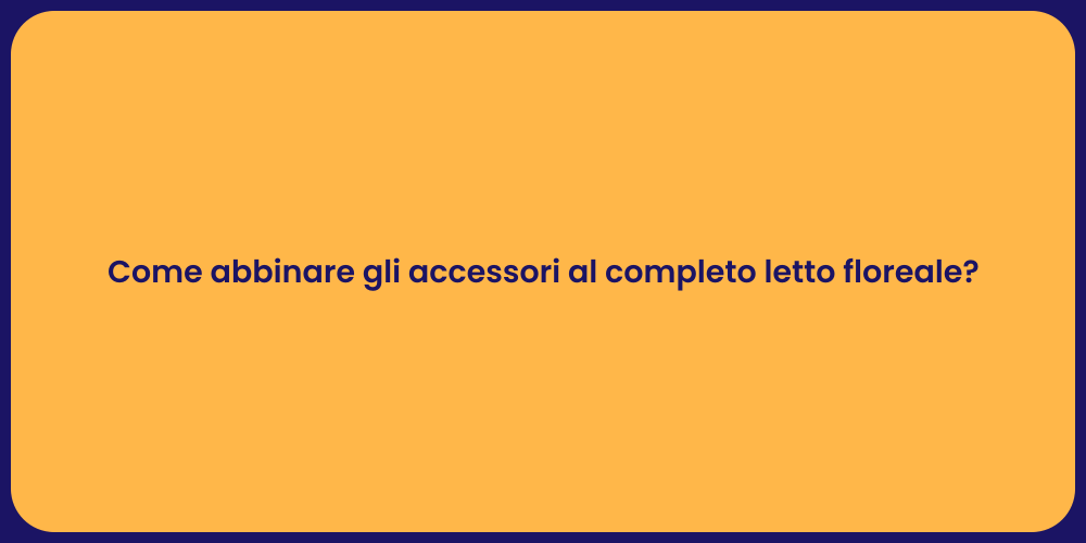 Come abbinare gli accessori al completo letto floreale?