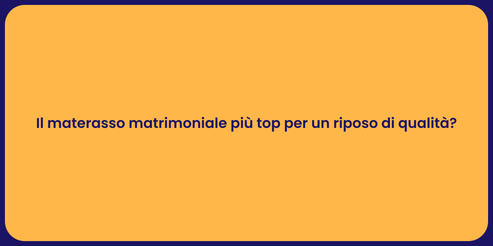 Il materasso matrimoniale più top per un riposo di qualità?