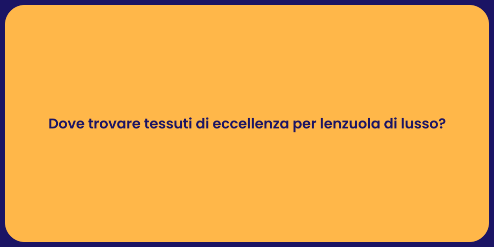 Dove trovare tessuti di eccellenza per lenzuola di lusso?