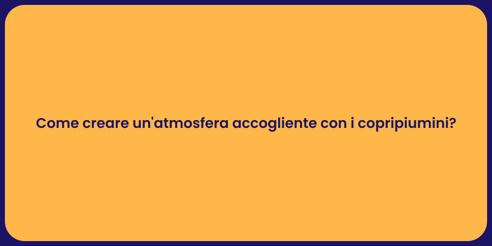Come creare un'atmosfera accogliente con i copripiumini?