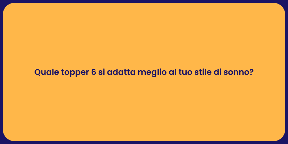 Quale topper 6 si adatta meglio al tuo stile di sonno?