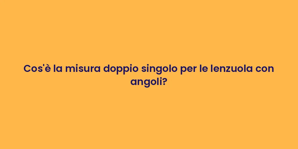 Cos'è la misura doppio singolo per le lenzuola con angoli?