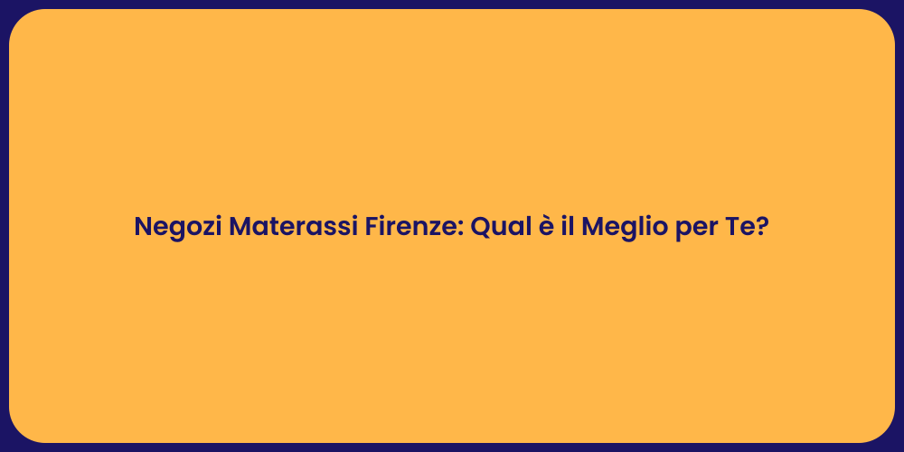 Negozi Materassi Firenze: Qual è il Meglio per Te?