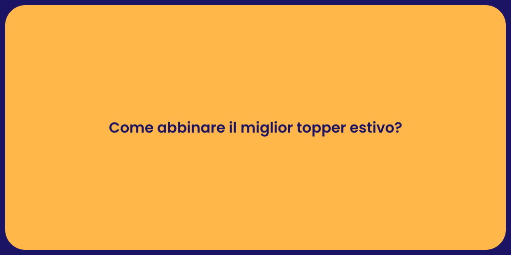 Come abbinare il miglior topper estivo?