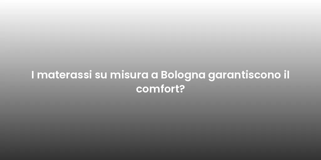 I materassi su misura a Bologna garantiscono il comfort?