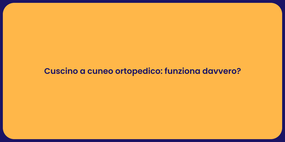 Cuscino a cuneo ortopedico: funziona davvero?