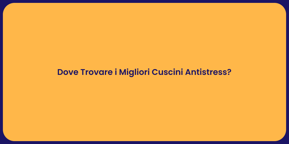 Dove Trovare i Migliori Cuscini Antistress?