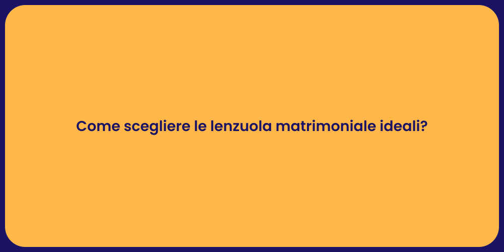 Come scegliere le lenzuola matrimoniale ideali?
