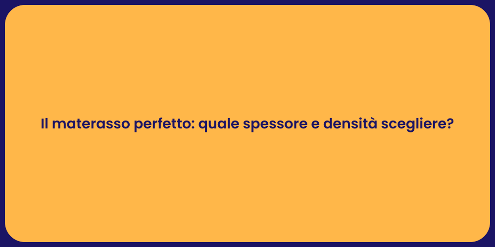 Il materasso perfetto: quale spessore e densità scegliere?