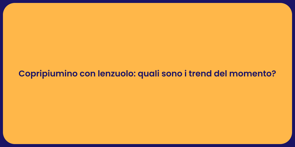 Copripiumino con lenzuolo: quali sono i trend del momento?