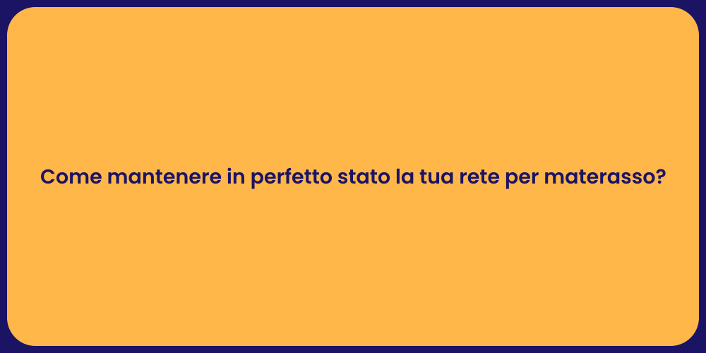 Come mantenere in perfetto stato la tua rete per materasso?