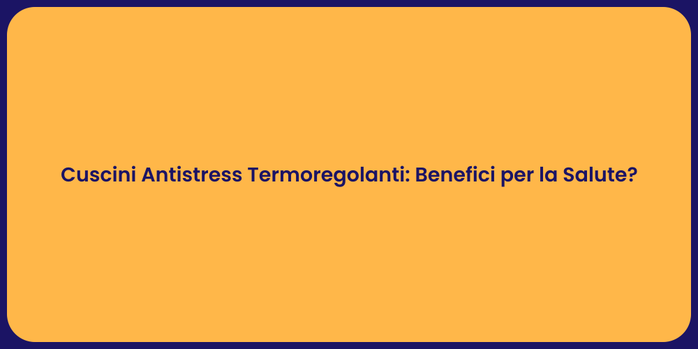 Cuscini Antistress Termoregolanti: Benefici per la Salute?