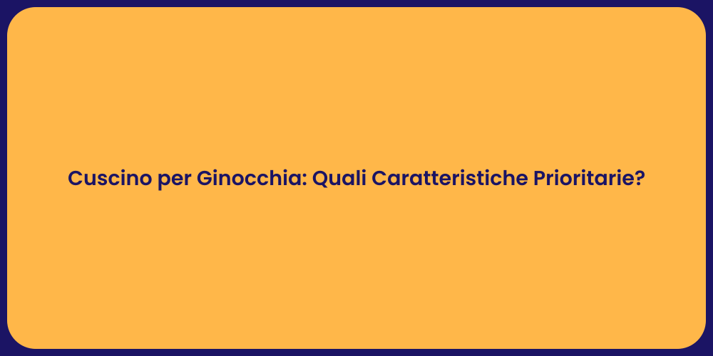 Cuscino per Ginocchia: Quali Caratteristiche Prioritarie?