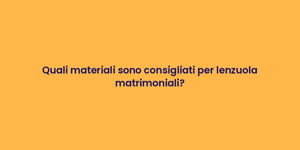 Quali materiali sono consigliati per lenzuola matrimoniali?