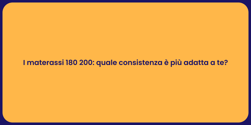 I materassi 180 200: quale consistenza è più adatta a te?