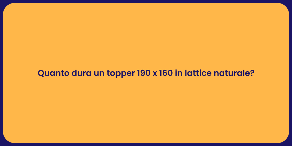 Quanto dura un topper 190 x 160 in lattice naturale?