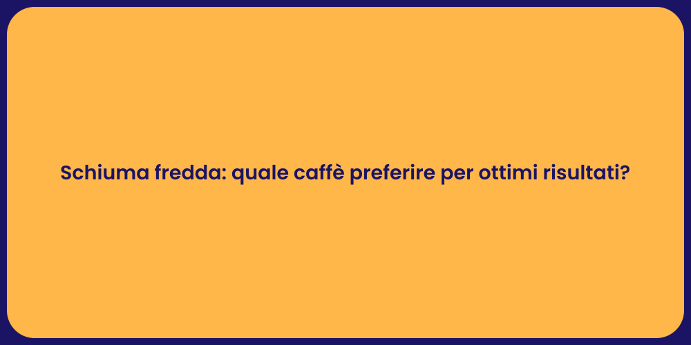Schiuma fredda: quale caffè preferire per ottimi risultati?