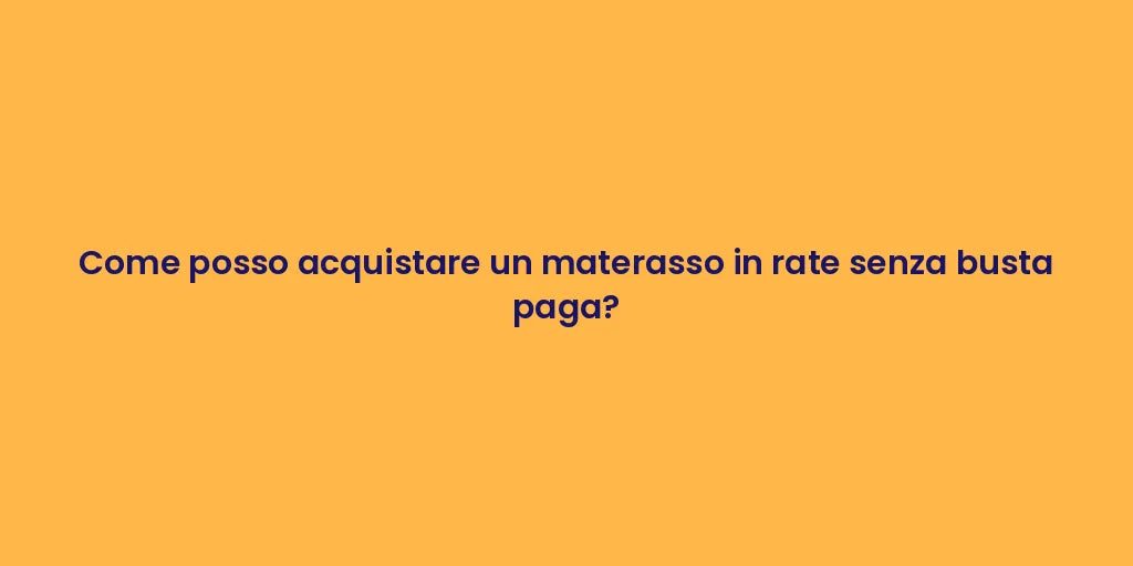 Come posso acquistare un materasso in rate senza busta paga?