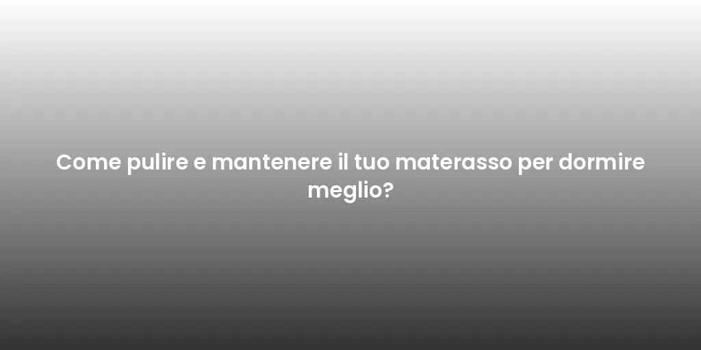 Come pulire e mantenere il tuo materasso per dormire meglio?