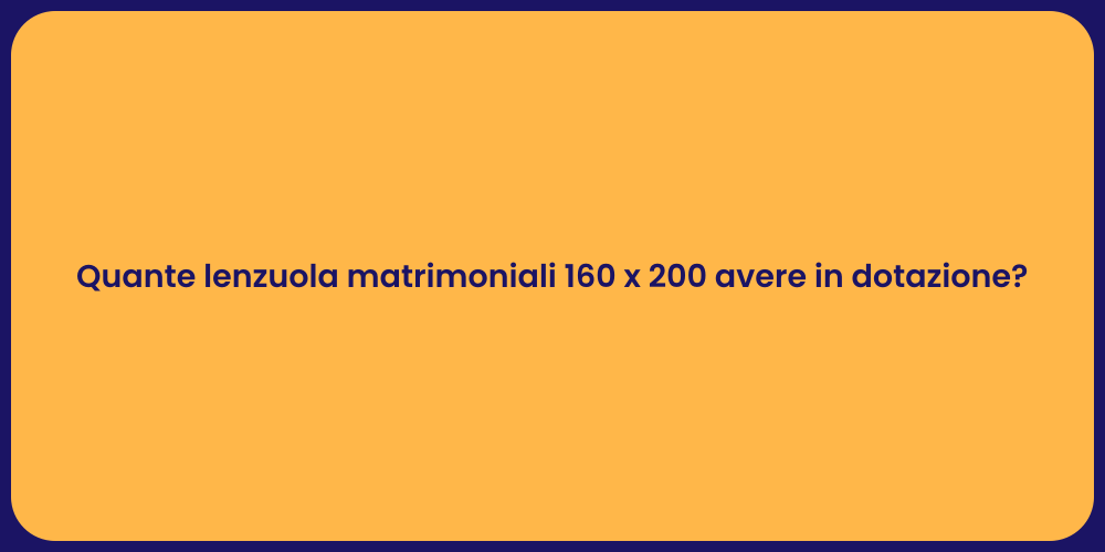Quante lenzuola matrimoniali 160 x 200 avere in dotazione?