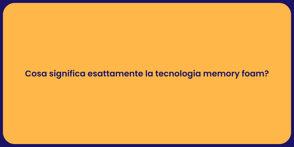 Cosa significa esattamente la tecnologia memory foam?