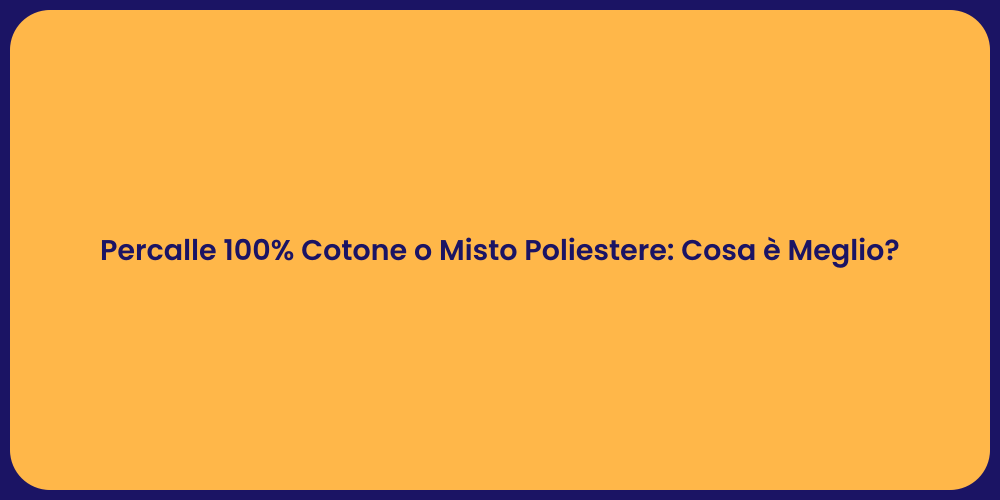 Percalle 100% Cotone o Misto Poliestere: Cosa è Meglio?