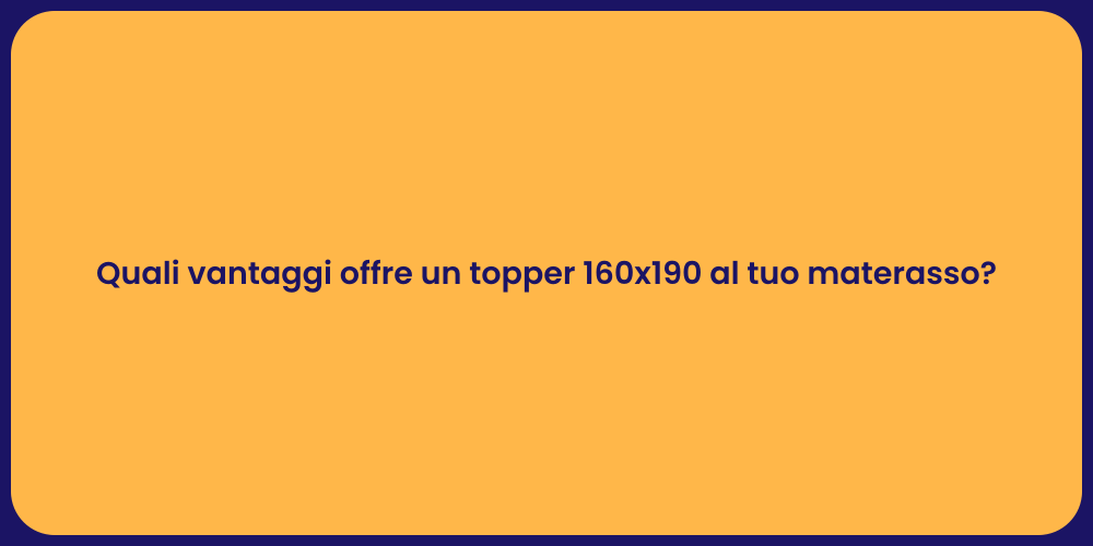 Quali vantaggi offre un topper 160x190 al tuo materasso?