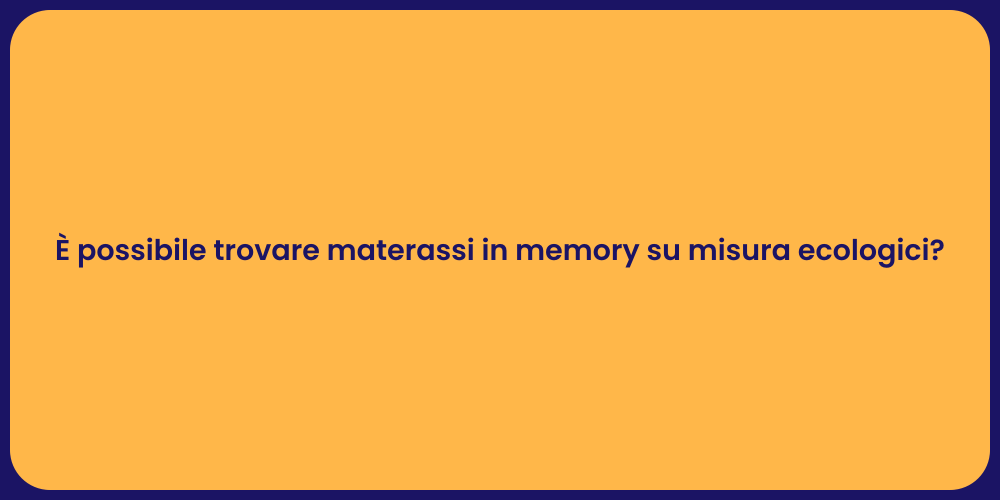 È possibile trovare materassi in memory su misura ecologici?