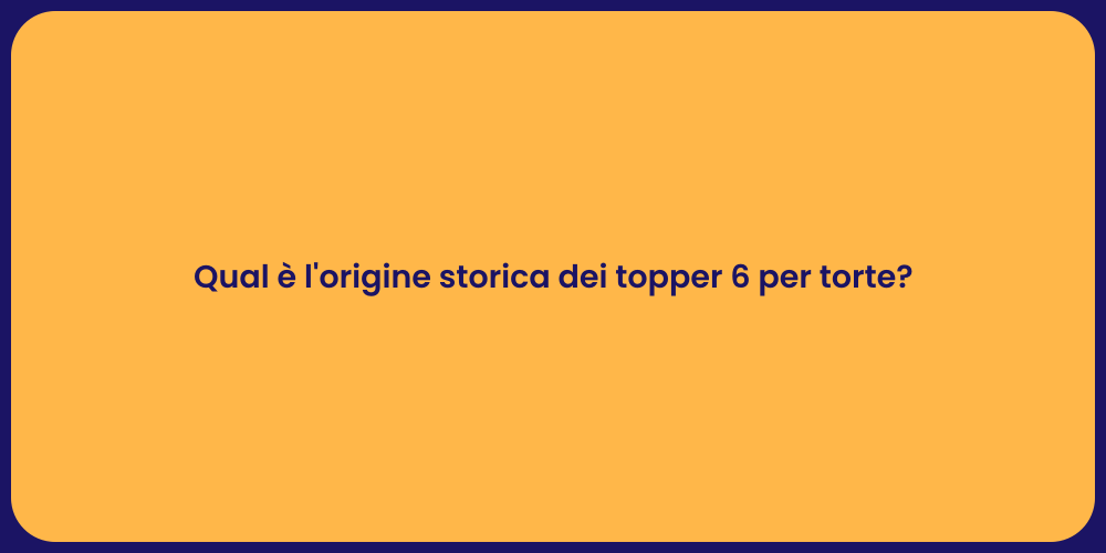 Qual è l'origine storica dei topper 6 per torte?