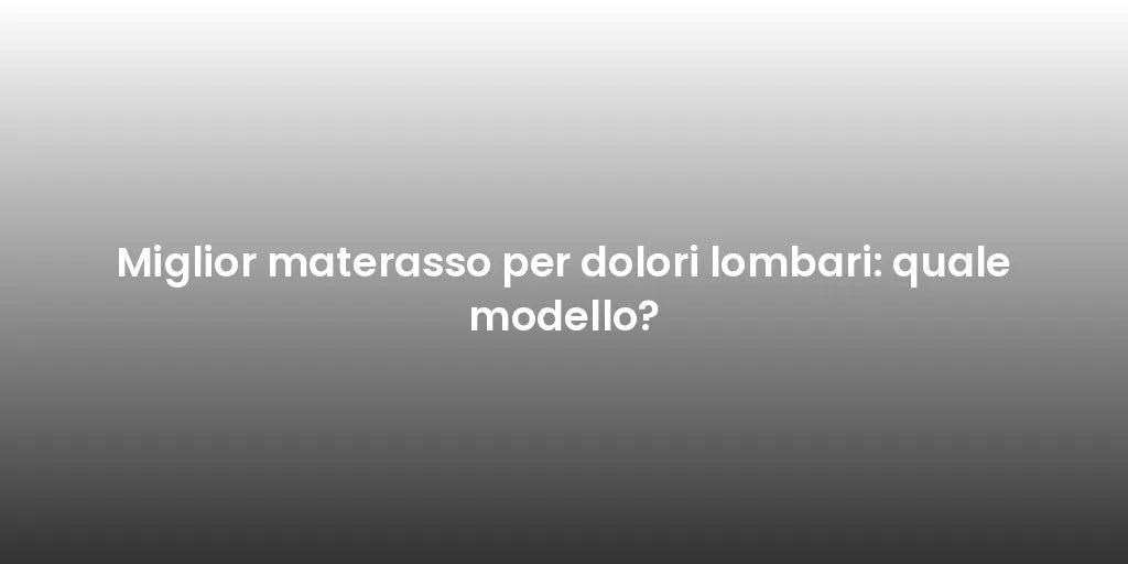 Miglior materasso per dolori lombari: quale modello?