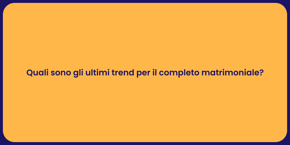 Quali sono gli ultimi trend per il completo matrimoniale?